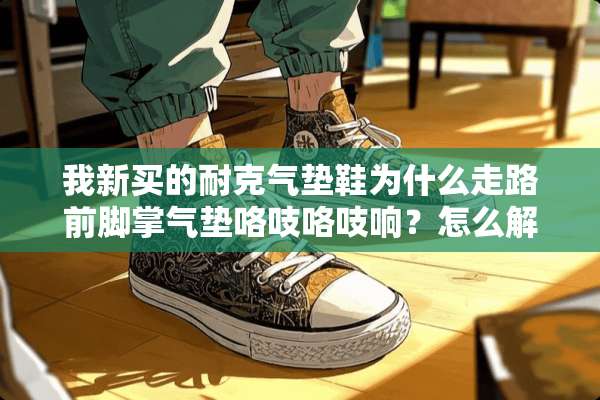 我新买的耐克气垫鞋为什么走路前脚掌气垫咯吱咯吱响？怎么解决？