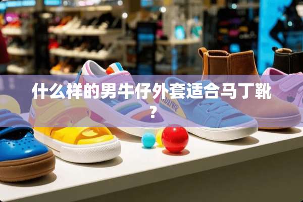 什么样的男牛仔外套适合马丁靴？