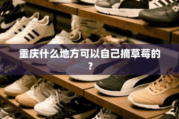 重庆什么地方可以自己摘草莓的？