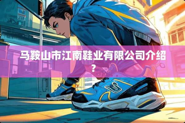 马鞍山市江南鞋业有限公司介绍？