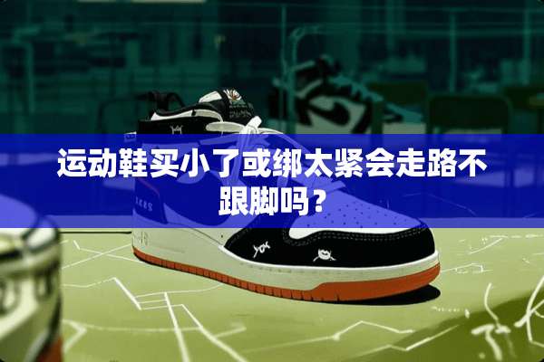 运动鞋买小了或绑太紧会走路不跟脚吗？
