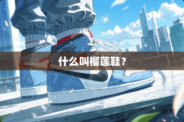 什么叫榴莲鞋？