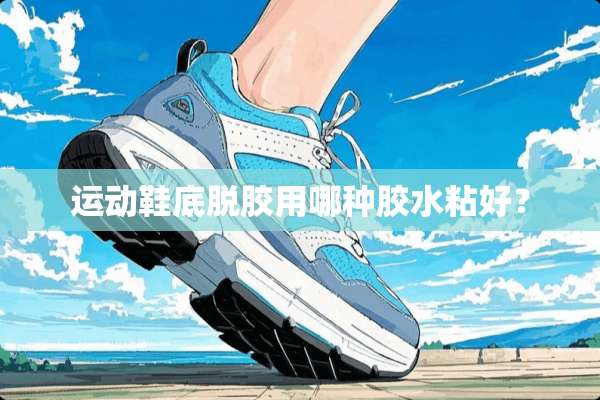 运动鞋底脱胶用哪种胶水粘好？