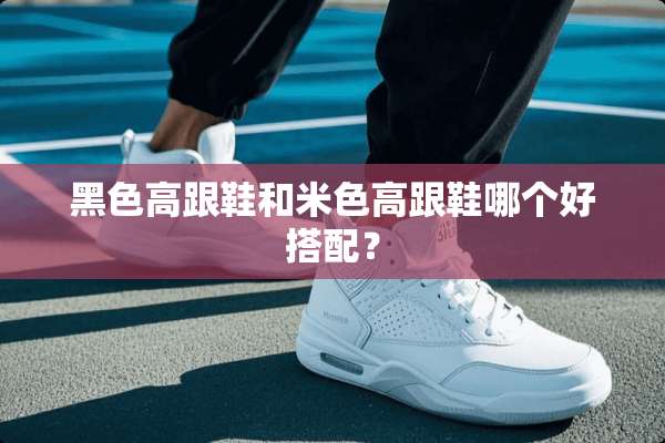 黑色高跟鞋和米色高跟鞋哪个好搭配？