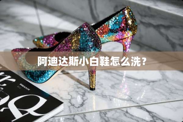 阿迪达斯小白鞋怎么洗？