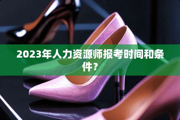 2023年人力资源师报考时间和条件？