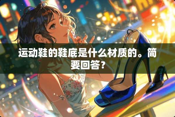 运动鞋的鞋底是什么材质的。简要回答？