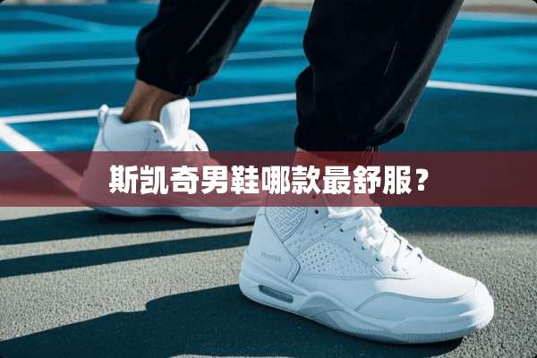 斯凯奇男鞋哪款最舒服？
