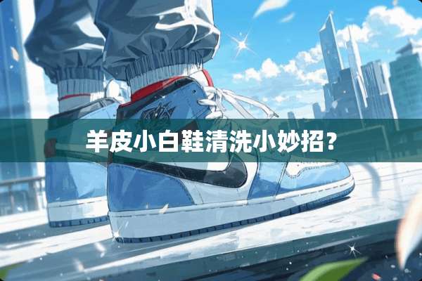 羊皮小白鞋清洗小妙招？