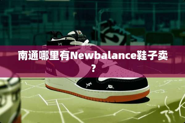 南通哪里有Newbalance鞋子卖？