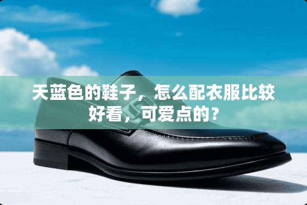 天蓝色的鞋子，怎么配衣服比较好看，可爱点的？