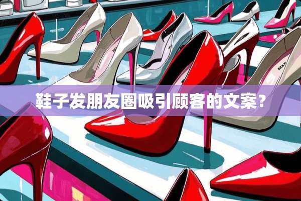 鞋子发朋友圈吸引顾客的文案？