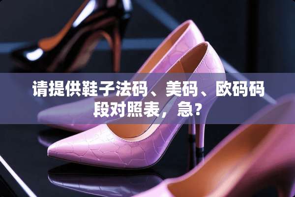 请提供鞋子法码、美码、欧码码段对照表，急？