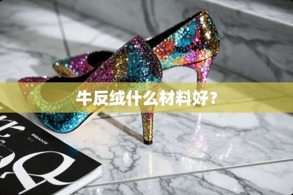 牛反绒什么材料好？