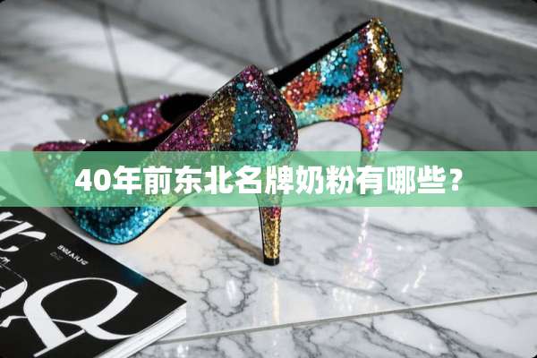 40年前东北名牌奶粉有哪些？