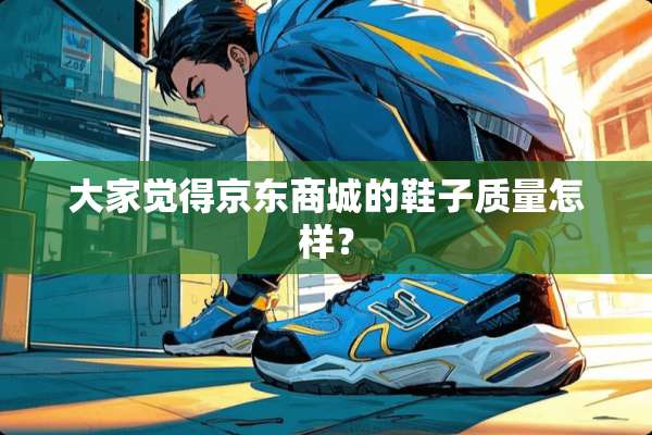 大家觉得京东商城的鞋子质量怎样？