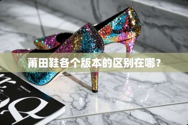 莆田鞋各个版本的区别在哪？