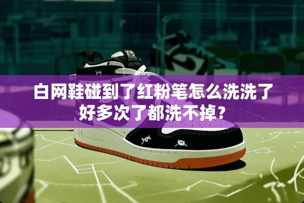 白网鞋碰到了红粉笔怎么洗洗了好多次了都洗不掉？