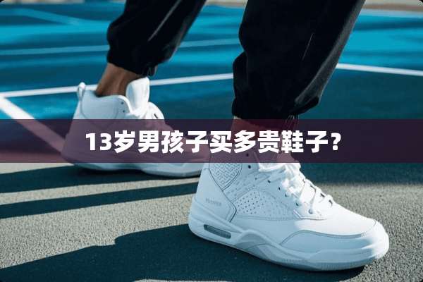 13岁男孩子买多贵鞋子？