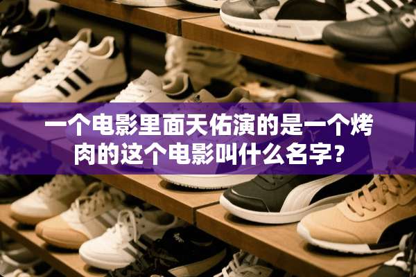 一个电影里面天佑演的是一个烤肉的这个电影叫什么名字？