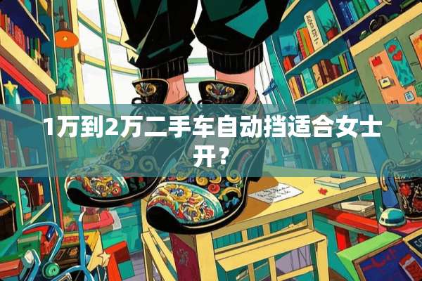 1万到2万二手车自动挡适合女士开？