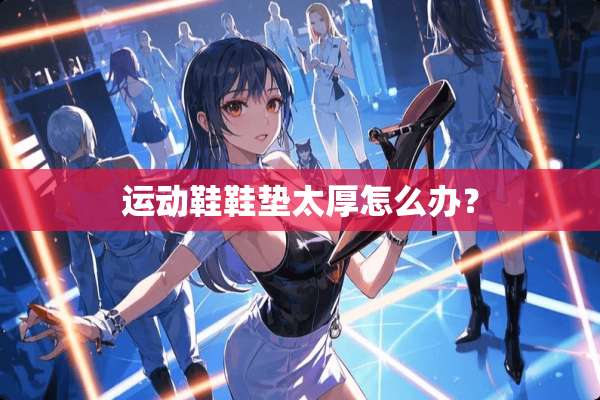 运动鞋鞋垫太厚怎么办？