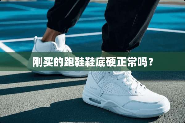 刚买的跑鞋鞋底硬正常吗？