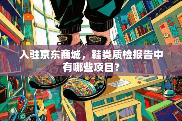 入驻京东商城，鞋类质检报告中有哪些项目？