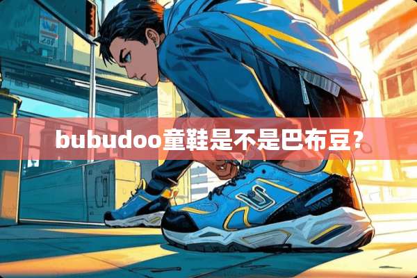 bubudoo童鞋是不是巴布豆？