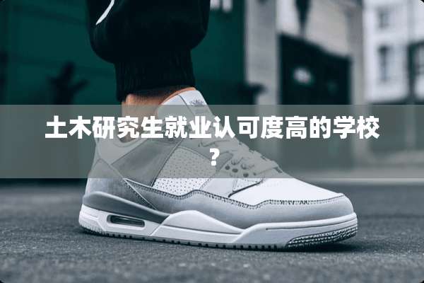 土木研究生就业认可度高的学校？