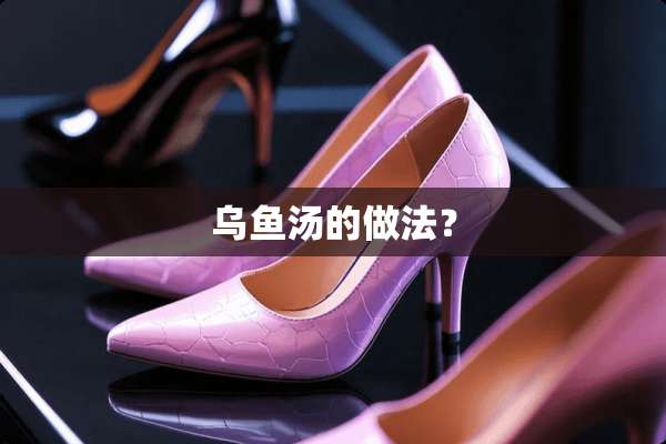 乌鱼汤的做法？