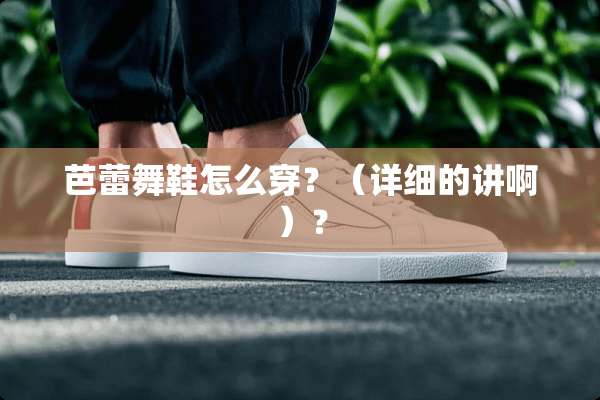 芭蕾舞鞋怎么穿？（详细的讲啊）？