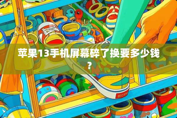 苹果13手机屏幕碎了换要多少钱？
