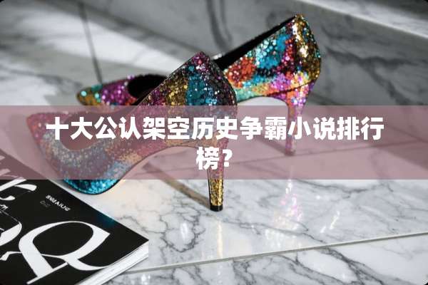 十大公认架空历史争霸小说排行榜？