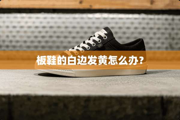板鞋的白边发黄怎么办？