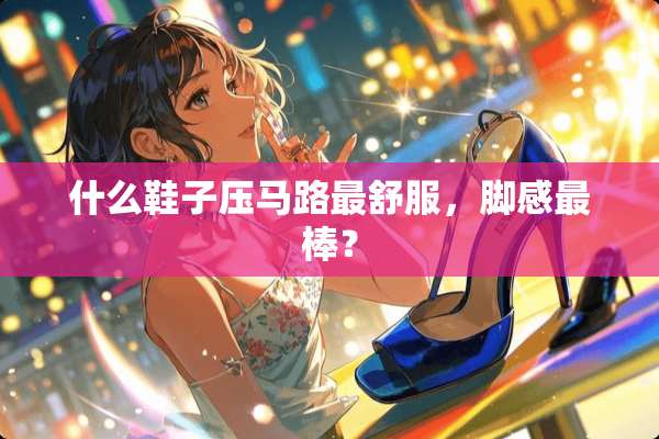 什么鞋子压马路最舒服，脚感最棒？