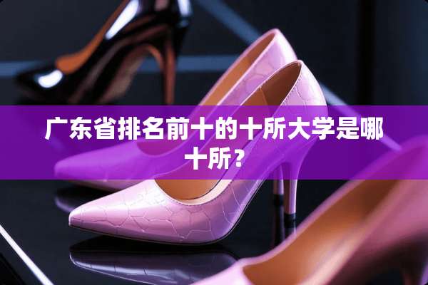 广东省排名前十的十所大学是哪十所？