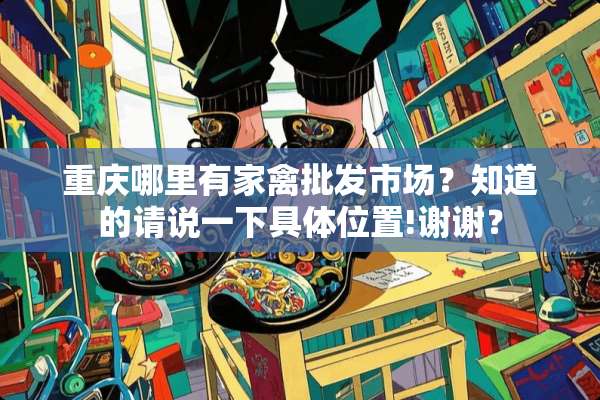重庆哪里有家禽批发市场？知道的请说一下具**置!谢谢？