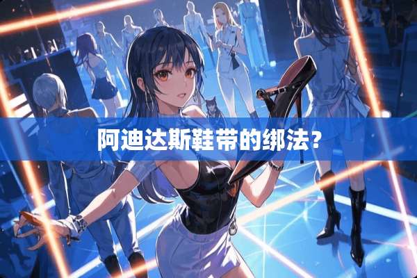 阿迪达斯鞋带的绑法？