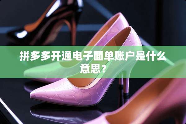 拼多多开通电子面单账户是什么意思？