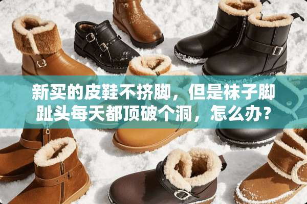 新买的皮鞋不挤脚，但是袜子脚趾头每天都顶破个洞，怎么办？
