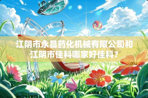江*市永昌药化机械有限公司和江*市佳科哪家好佳科？
