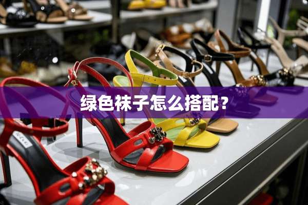 绿色袜子怎么搭配？