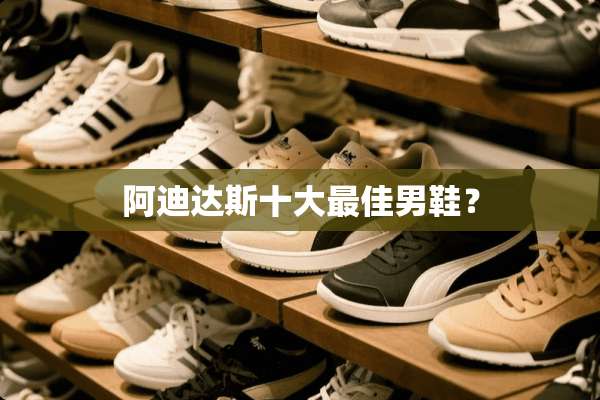 阿迪达斯十大最佳男鞋？