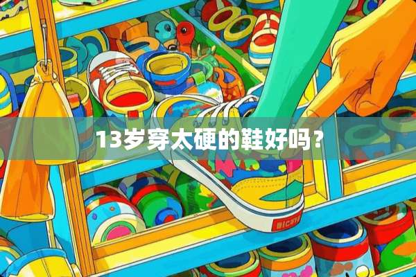 13岁穿太硬的鞋好吗？