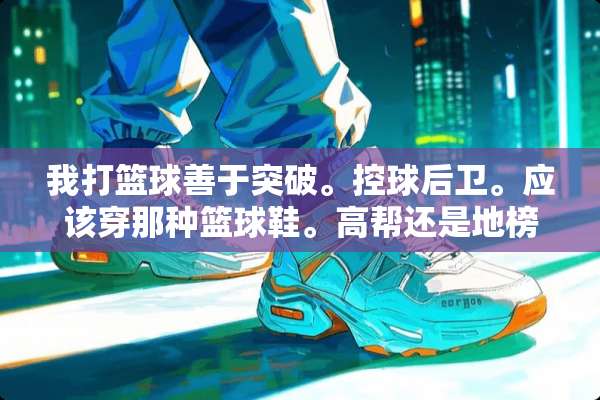 我打篮球善于突破。控球后卫。应该穿那种篮球鞋。高帮还是地榜。硬底还是软底？