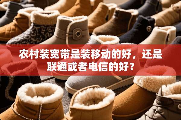 农村装宽带是装移动的好，还是联通或者电信的好？
