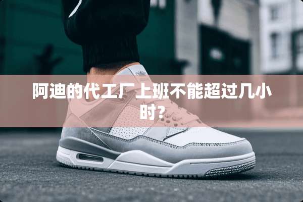 阿迪的代工厂上班不能超过几小时？