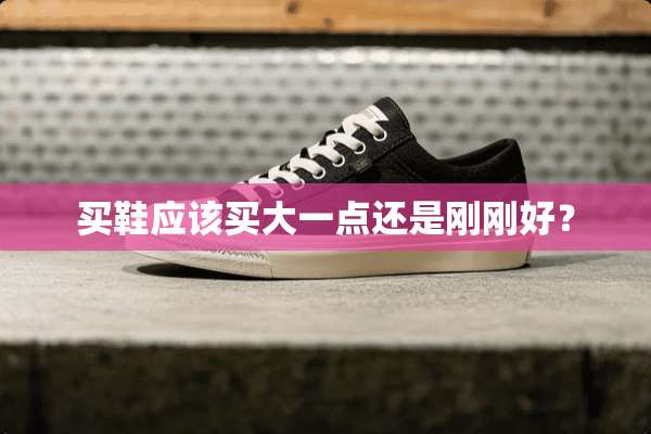 买鞋应该买大一点还是刚刚好？