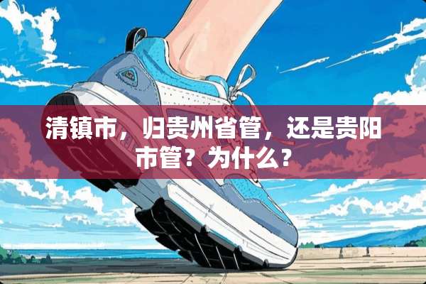 清镇市，归贵州省管，还是贵阳市管？为什么？